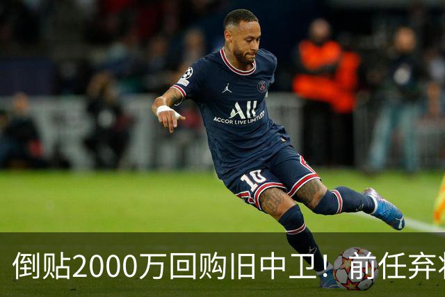 倒贴2000万回购旧中卫！前任弃将身价暴涨，利物浦被动补强引争议