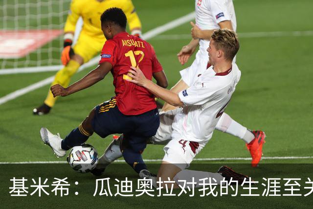 基米希：瓜迪奥拉对我的生涯至关重要