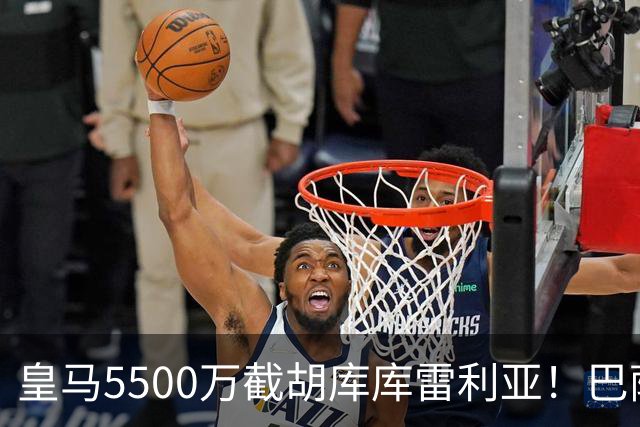 皇马5500万截胡库库雷利亚！巴萨马竞全白忙活，西甲格局一夜变天