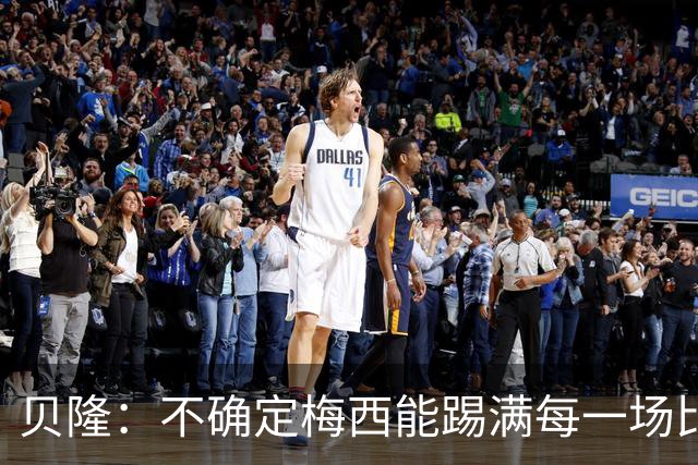 贝隆：不确定梅西能踢满每一场比赛，我认为他需要得到帮助